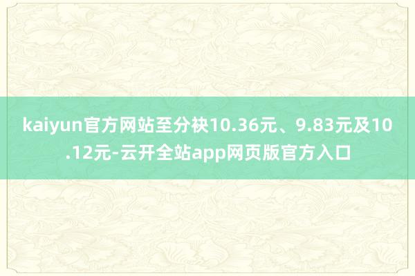 kaiyun官方网站至分袂10.36元、9.83元及10.12元-云开全站app网页版官方入口