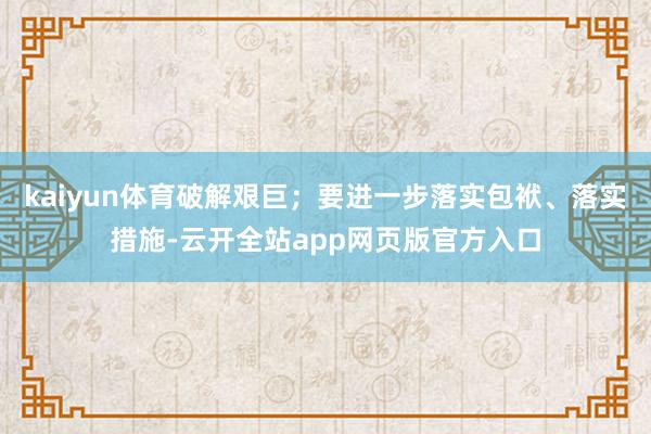 kaiyun体育破解艰巨；要进一步落实包袱、落实措施-云开全站app网页版官方入口