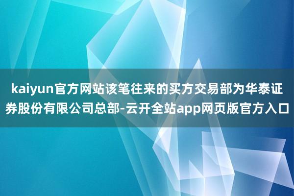 kaiyun官方网站该笔往来的买方交易部为华泰证券股份有限公司总部-云开全站app网页版官方入口