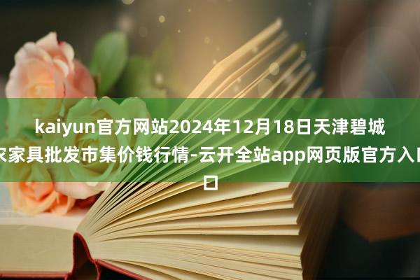 kaiyun官方网站2024年12月18日天津碧城农家具批发市集价钱行情-云开全站app网页版官方入口