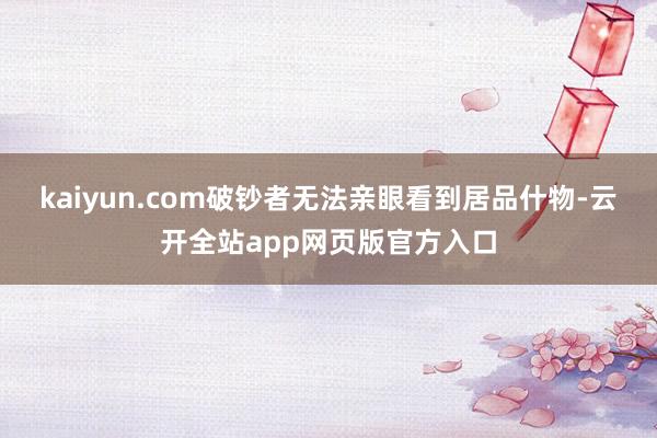 kaiyun.com破钞者无法亲眼看到居品什物-云开全站app网页版官方入口