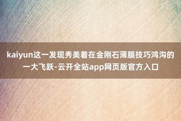 kaiyun这一发现秀美着在金刚石薄膜技巧鸿沟的一大飞跃-云开全站app网页版官方入口