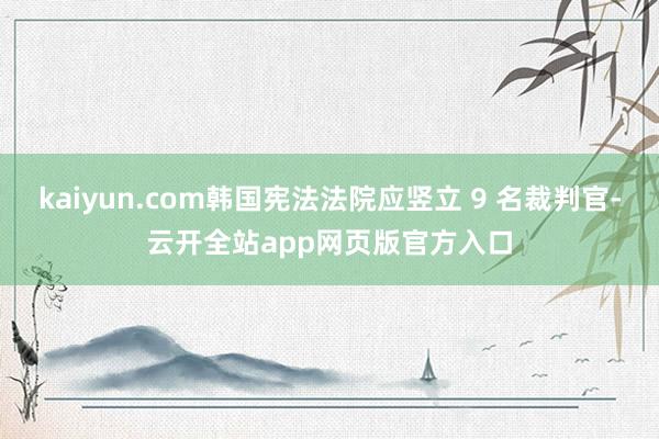 kaiyun.com韩国宪法法院应竖立 9 名裁判官-云开全站app网页版官方入口